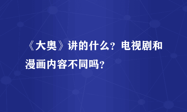 《大奥》讲的什么？电视剧和漫画内容不同吗？