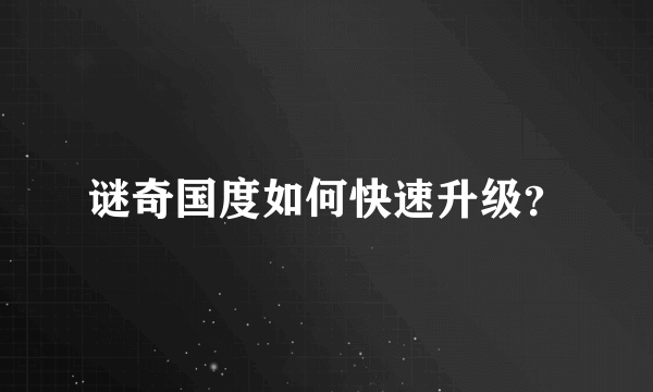 谜奇国度如何快速升级？