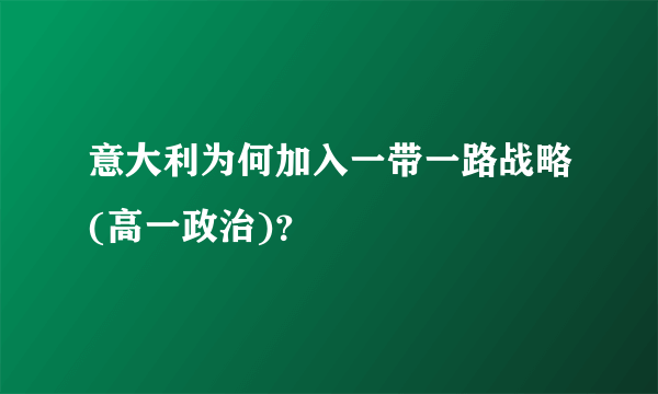 意大利为何加入一带一路战略(高一政治)？