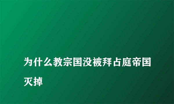 
为什么教宗国没被拜占庭帝国灭掉

