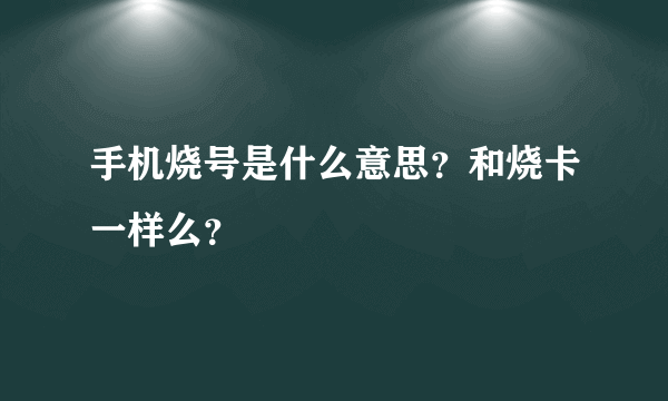 手机烧号是什么意思？和烧卡一样么？