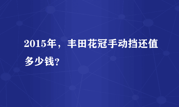 2015年，丰田花冠手动挡还值多少钱？