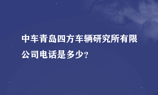 中车青岛四方车辆研究所有限公司电话是多少？