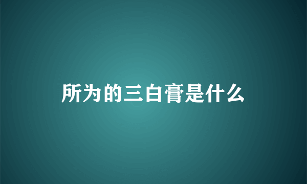 所为的三白膏是什么