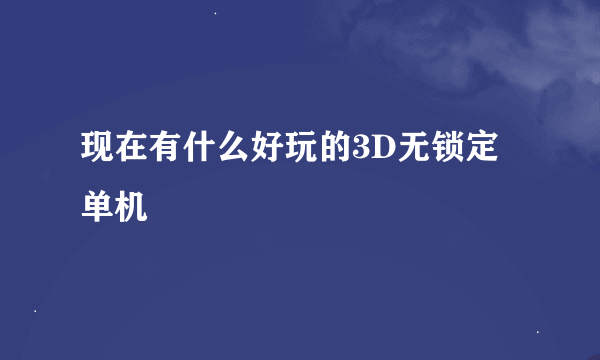 现在有什么好玩的3D无锁定单机