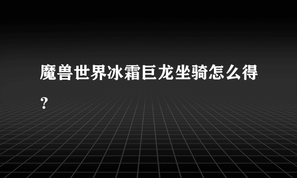 魔兽世界冰霜巨龙坐骑怎么得？