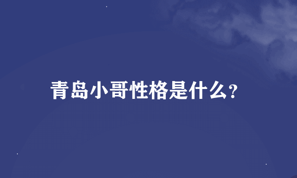 青岛小哥性格是什么？