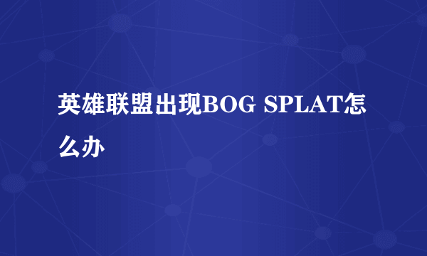 英雄联盟出现BOG SPLAT怎么办