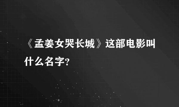 《孟姜女哭长城》这部电影叫什么名字？