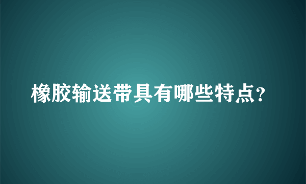 橡胶输送带具有哪些特点？