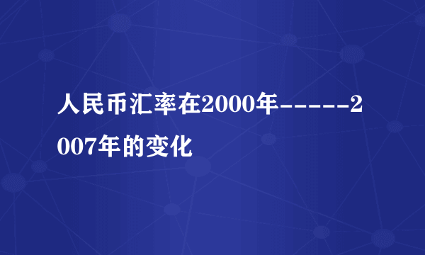 人民币汇率在2000年-----2007年的变化