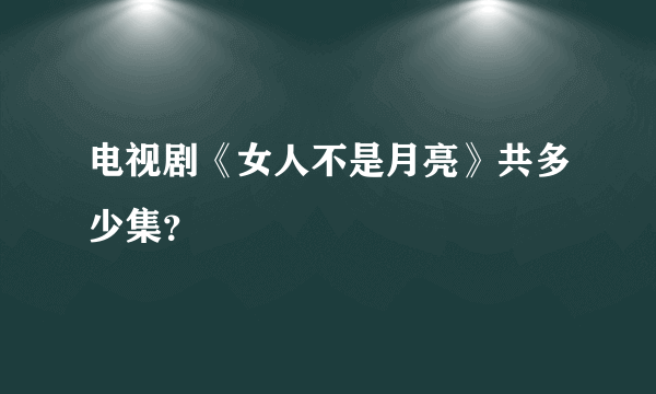 电视剧《女人不是月亮》共多少集？