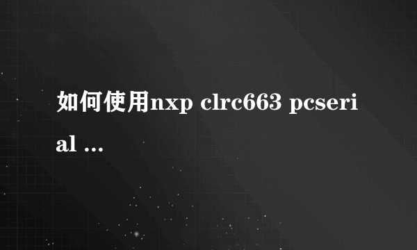 如何使用nxp clrc663 pcserial v3.6