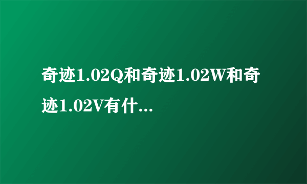 奇迹1.02Q和奇迹1.02W和奇迹1.02V有什么分别？