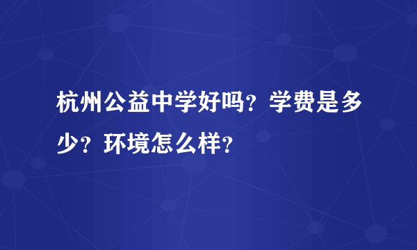 杭州公益中学好吗？学费是多少？环境怎么样？