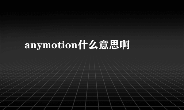 anymotion什么意思啊