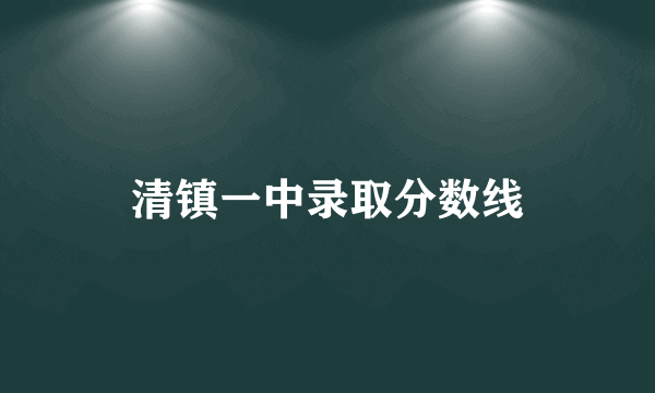 清镇一中录取分数线