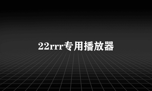 22rrr专用播放器