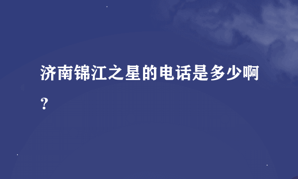 济南锦江之星的电话是多少啊？