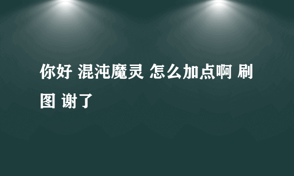 你好 混沌魔灵 怎么加点啊 刷图 谢了