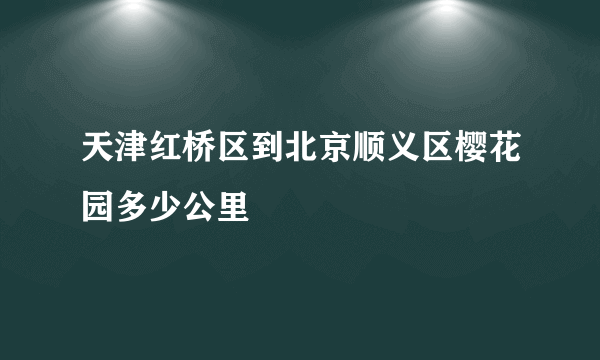 天津红桥区到北京顺义区樱花园多少公里