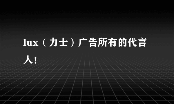 lux（力士）广告所有的代言人！