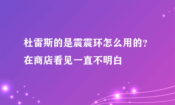 杜雷斯的是震震环怎么用的？在商店看见一直不明白