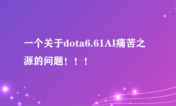 一个关于dota6.61AI痛苦之源的问题！！！