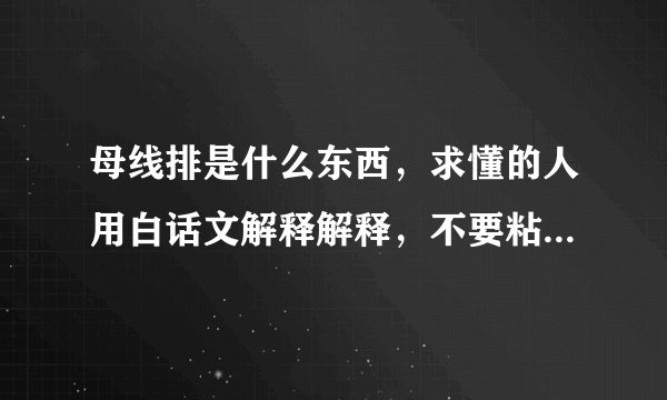 母线排是什么东西，求懂的人用白话文解释解释，不要粘贴百度百科，先行谢过啦