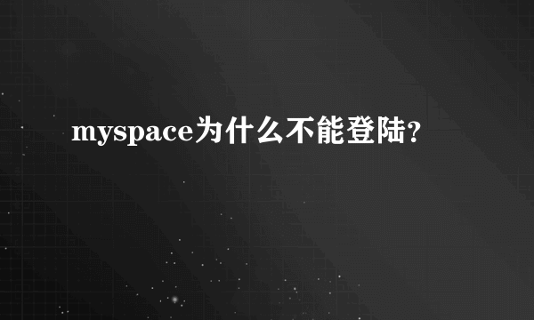 myspace为什么不能登陆？