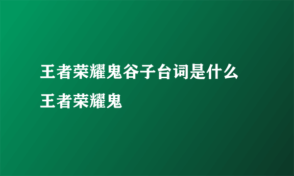 王者荣耀鬼谷子台词是什么 王者荣耀鬼