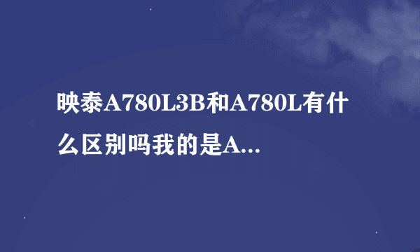 映泰A780L3B和A780L有什么区别吗我的是A780L的板子支不支持DDR3的内存条？