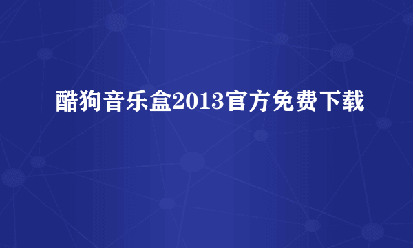 酷狗音乐盒2013官方免费下载