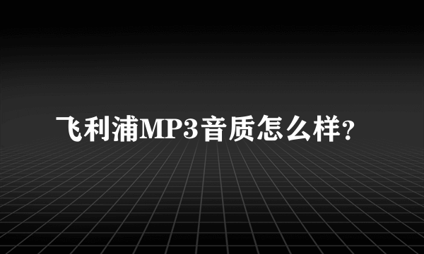 飞利浦MP3音质怎么样？