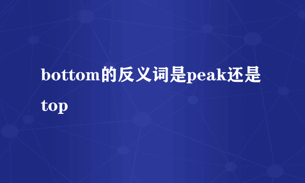 bottom的反义词是peak还是top