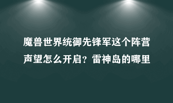 魔兽世界统御先锋军这个阵营声望怎么开启？雷神岛的哪里