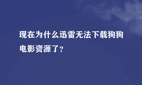 现在为什么迅雷无法下载狗狗电影资源了？