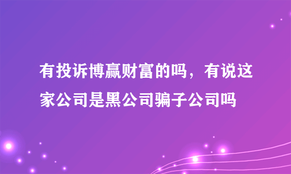 有投诉博赢财富的吗，有说这家公司是黑公司骗子公司吗