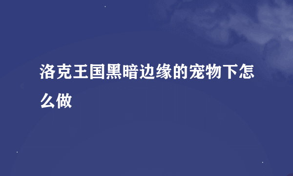 洛克王国黑暗边缘的宠物下怎么做