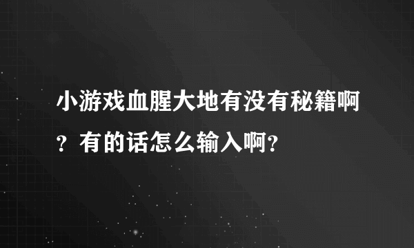 小游戏血腥大地有没有秘籍啊？有的话怎么输入啊？