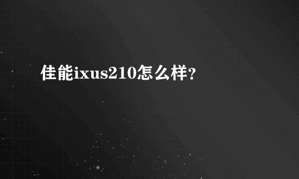 佳能ixus210怎么样？