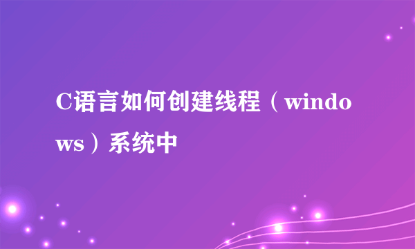 C语言如何创建线程（windows）系统中