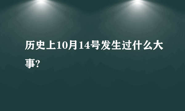 历史上10月14号发生过什么大事?