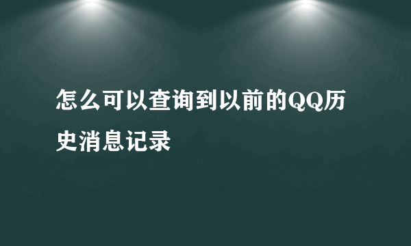 怎么可以查询到以前的QQ历史消息记录