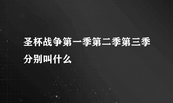 圣杯战争第一季第二季第三季分别叫什么