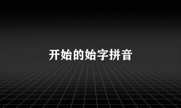 开始的始字拼音