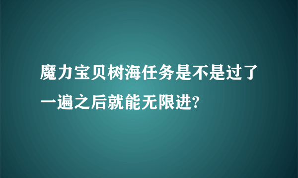 魔力宝贝树海任务是不是过了一遍之后就能无限进?