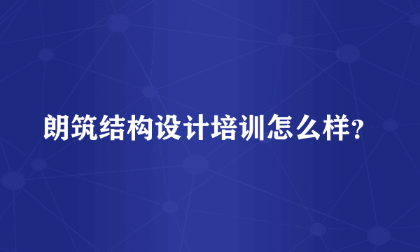 朗筑结构设计培训怎么样？