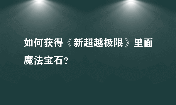 如何获得《新超越极限》里面魔法宝石？