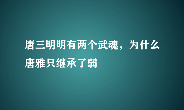 唐三明明有两个武魂，为什么唐雅只继承了弱